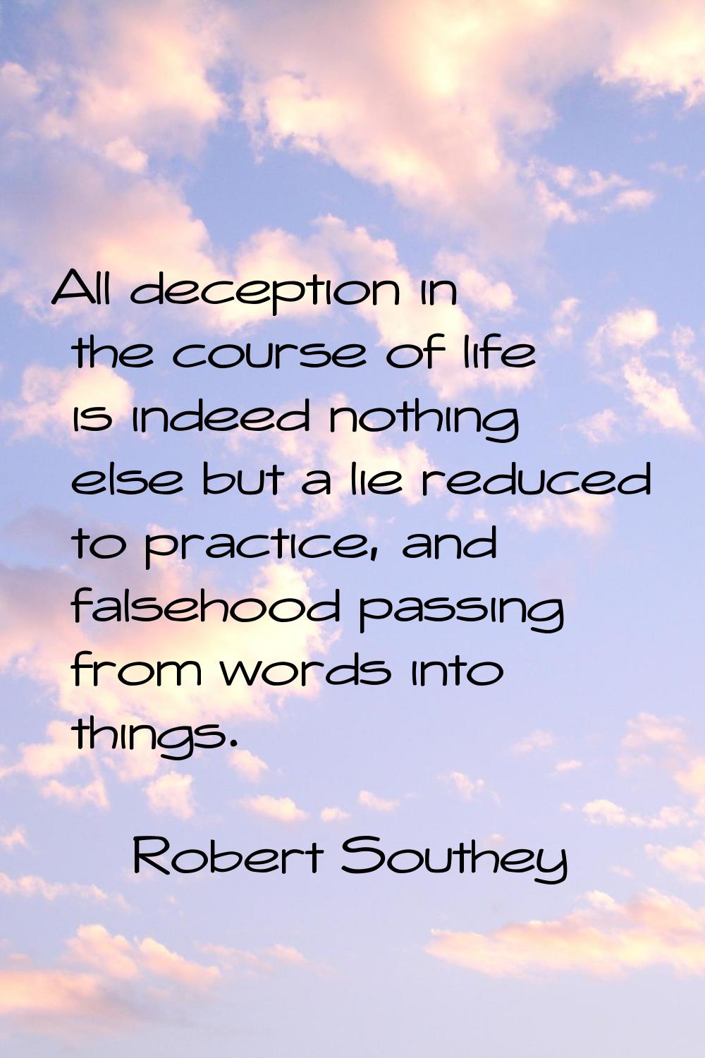 All deception in the course of life is indeed nothing else but a lie reduced to practice, and false