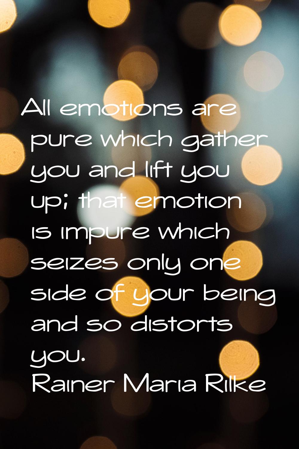 All emotions are pure which gather you and lift you up; that emotion is impure which seizes only on