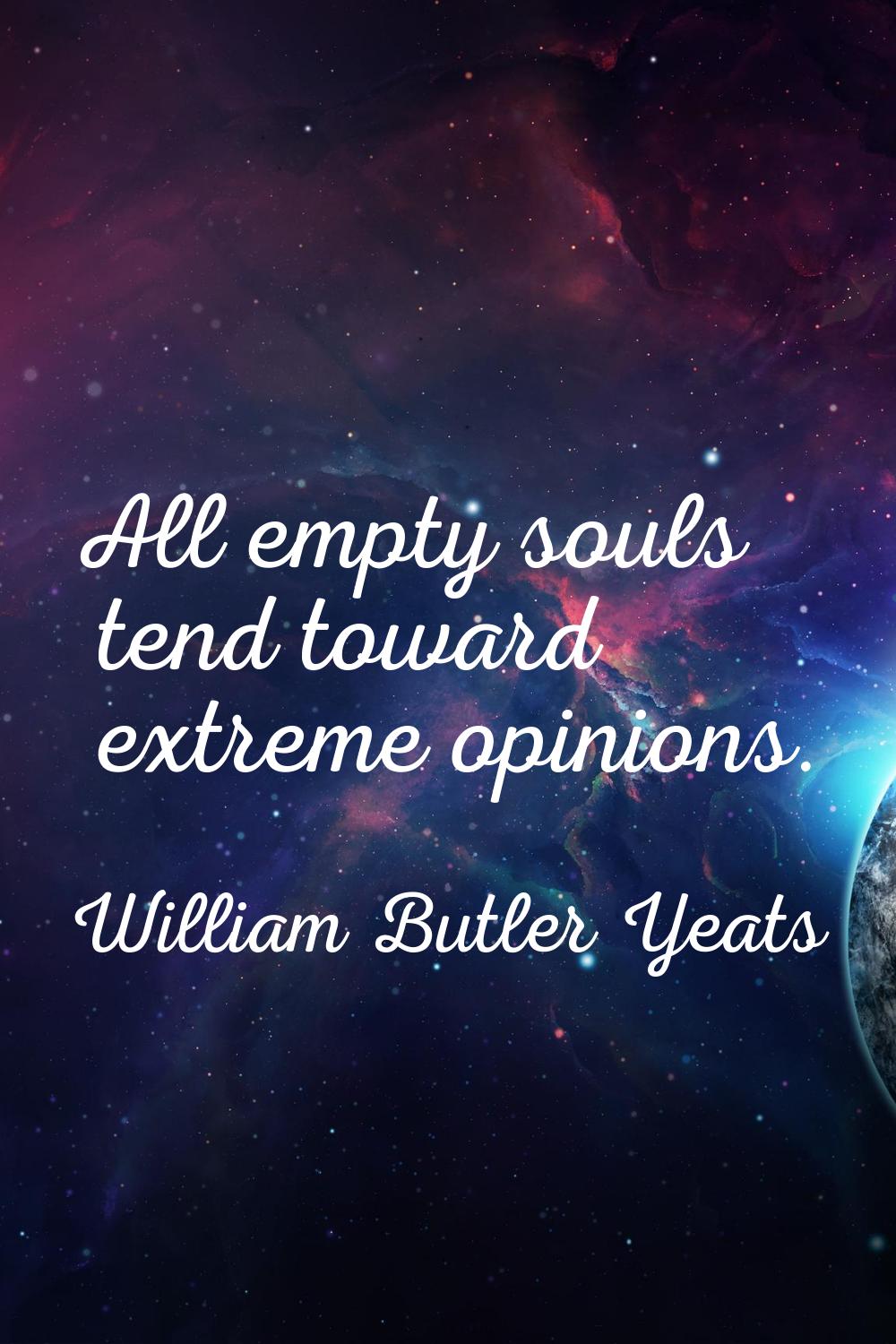 All empty souls tend toward extreme opinions.