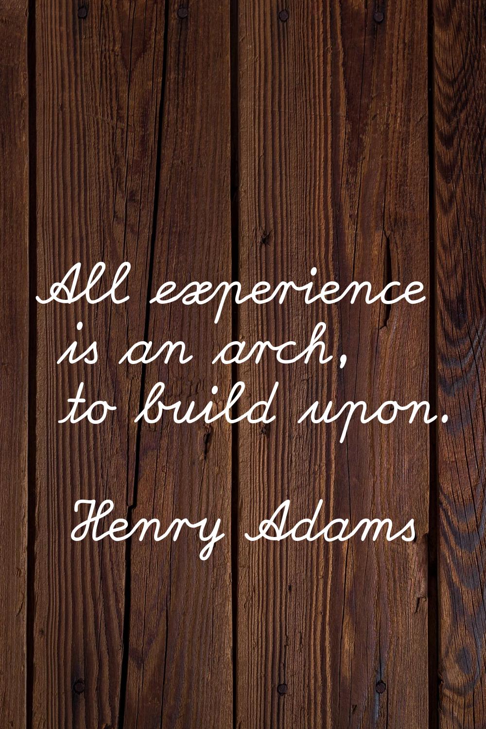 All experience is an arch, to build upon.