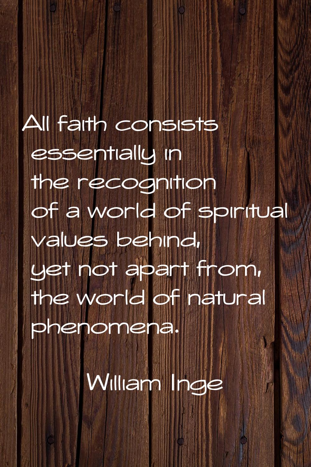 All faith consists essentially in the recognition of a world of spiritual values behind, yet not ap