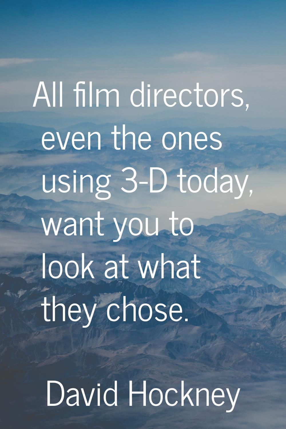 All film directors, even the ones using 3-D today, want you to look at what they chose.