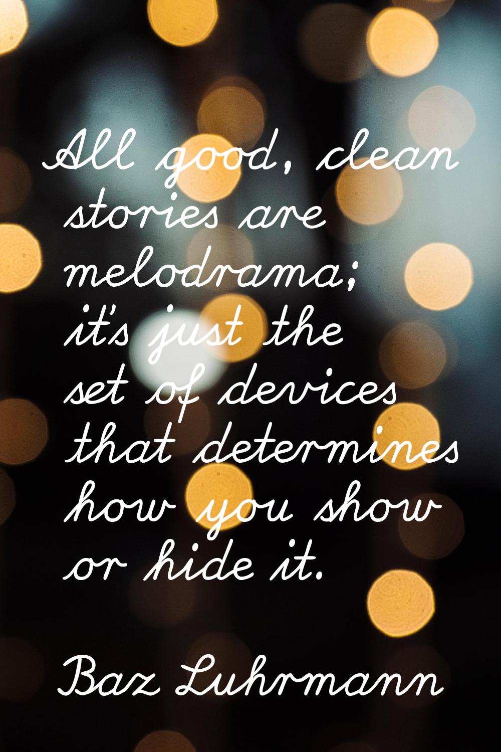 All good, clean stories are melodrama; it's just the set of devices that determines how you show or