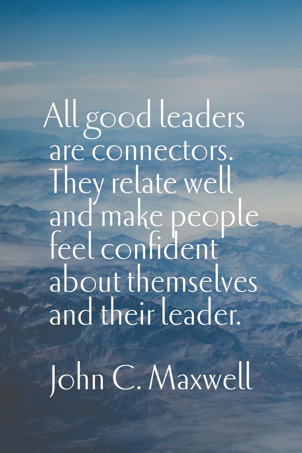 All good leaders are connectors. They relate well and make people feel confident about themselves a