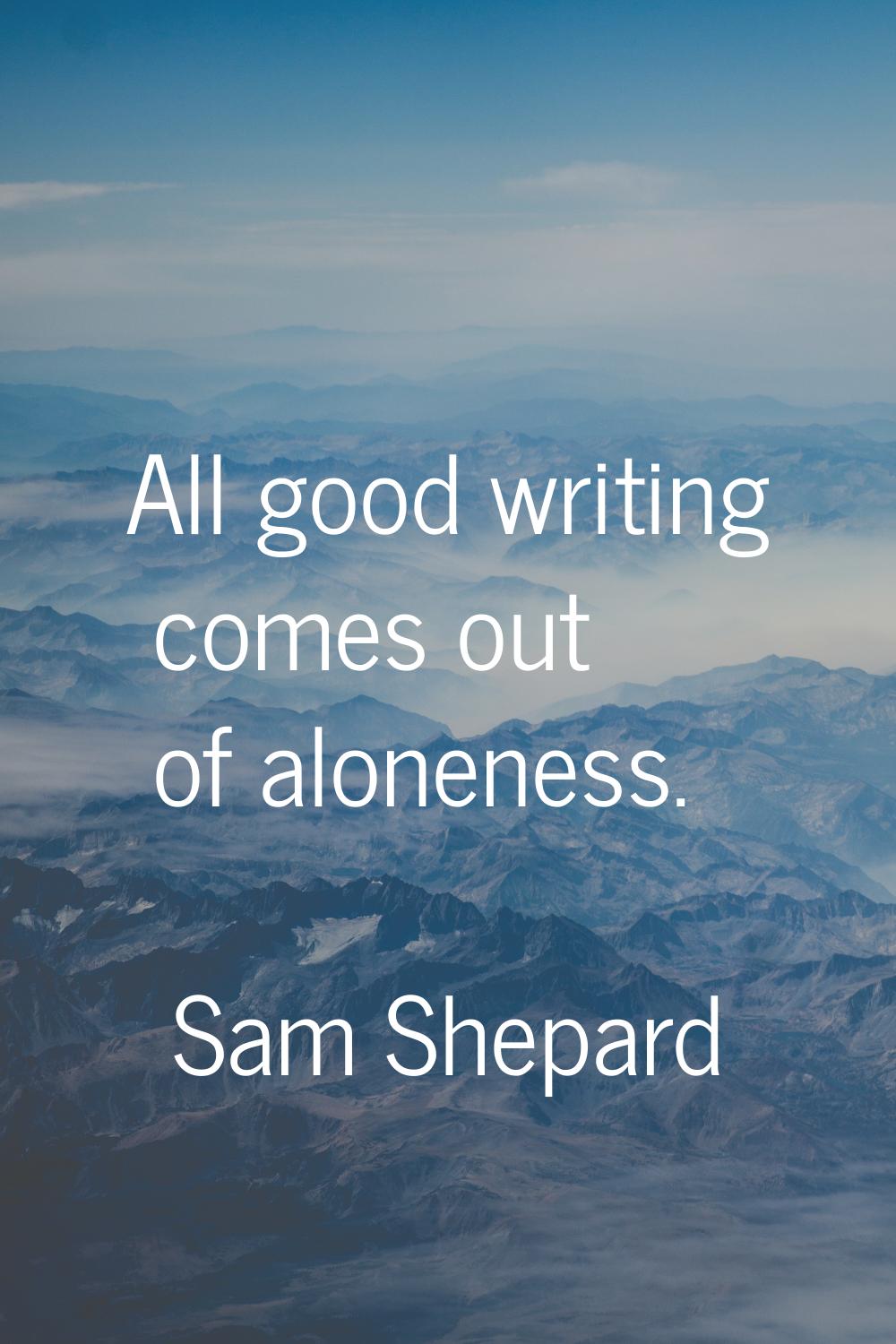 All good writing comes out of aloneness.