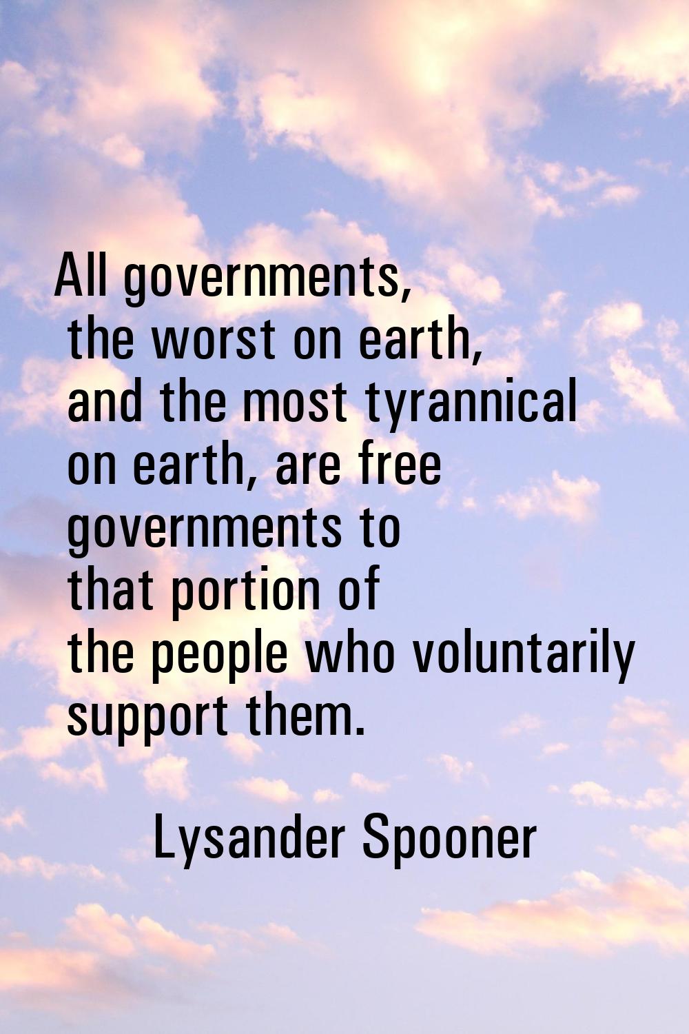 All governments, the worst on earth, and the most tyrannical on earth, are free governments to that