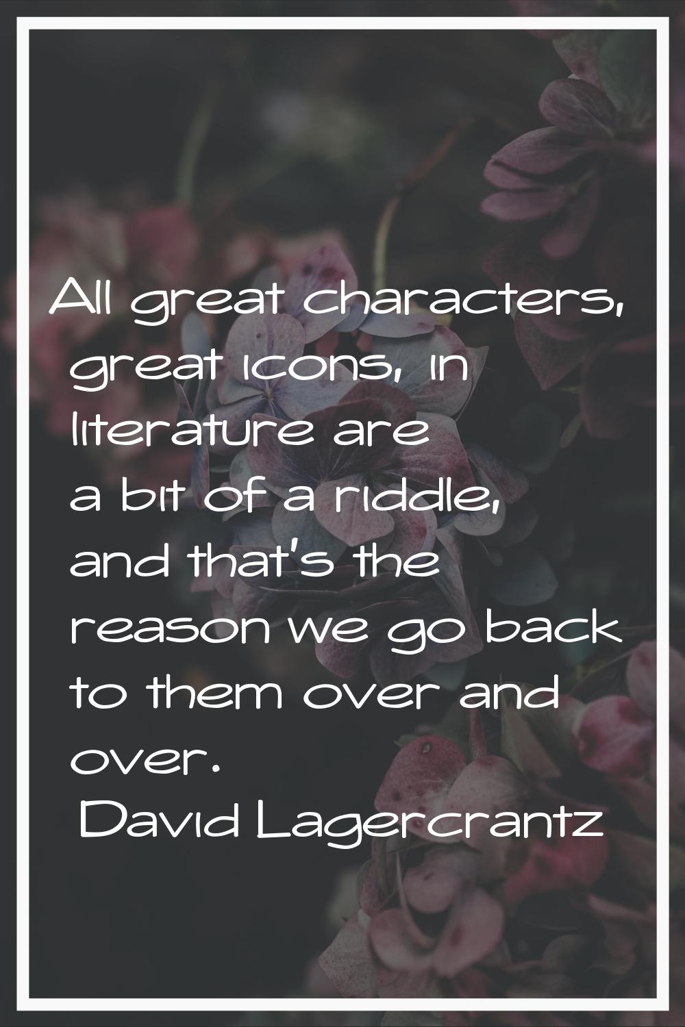 All great characters, great icons, in literature are a bit of a riddle, and that's the reason we go