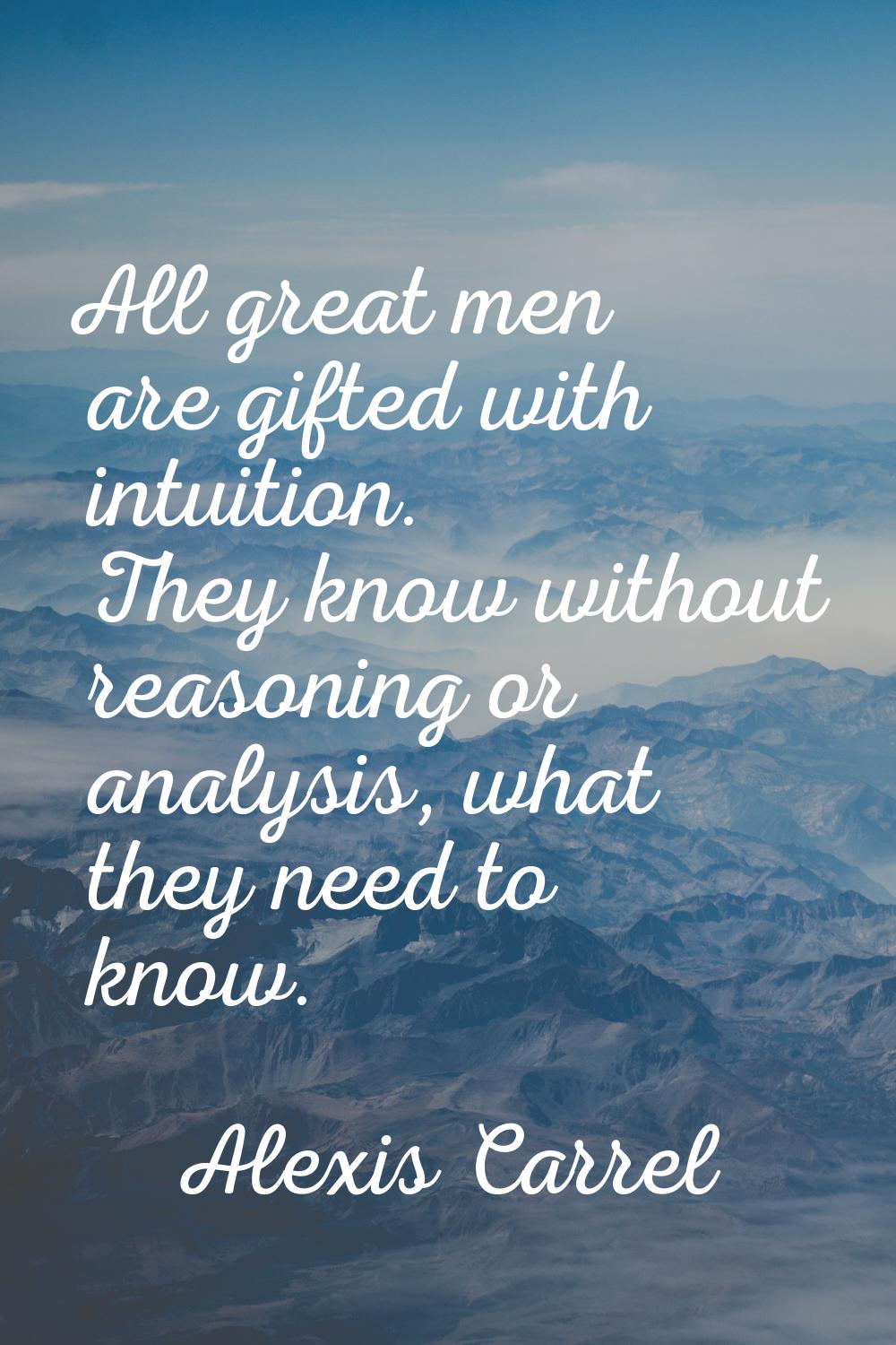 All great men are gifted with intuition. They know without reasoning or analysis, what they need to