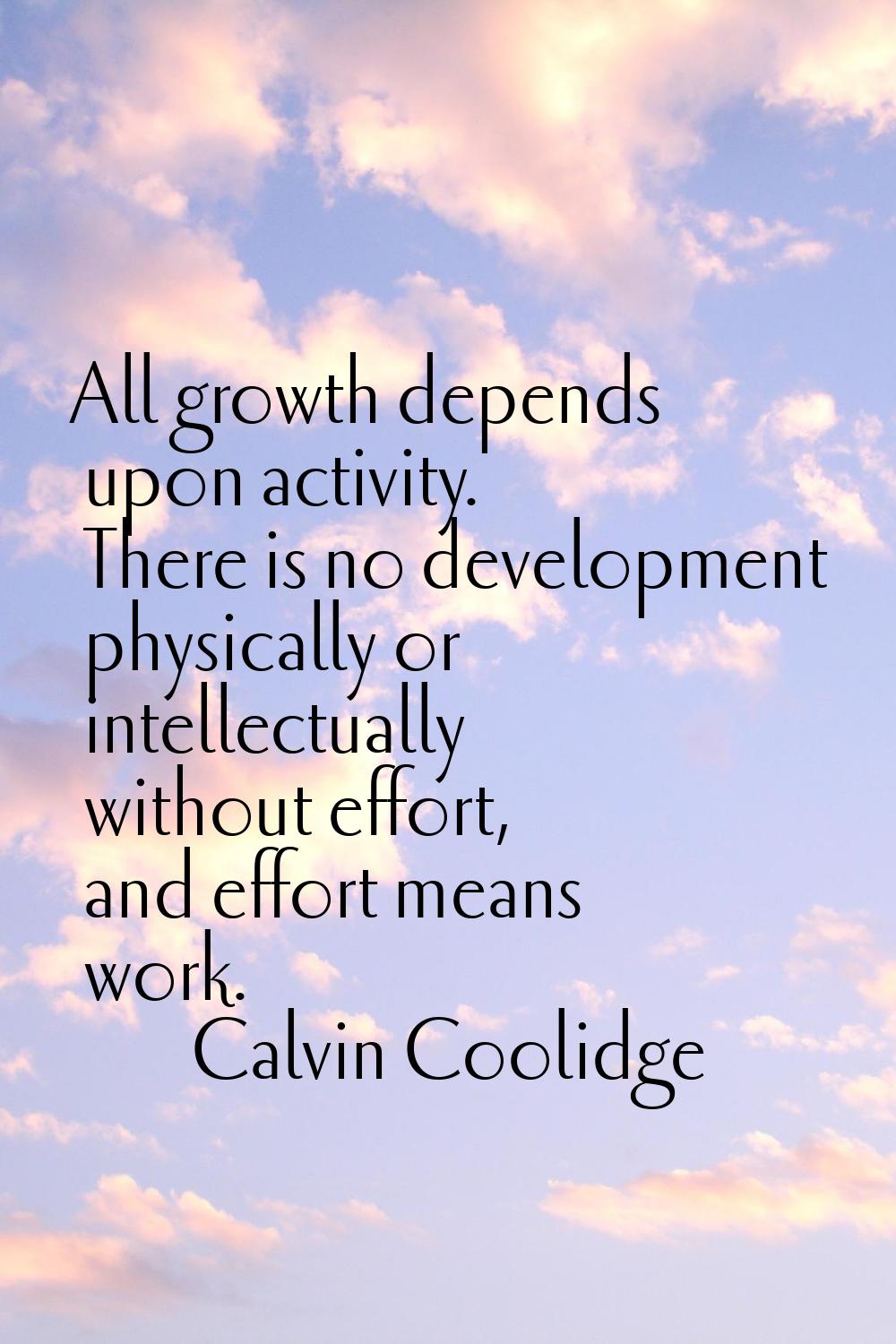 All growth depends upon activity. There is no development physically or intellectually without effo