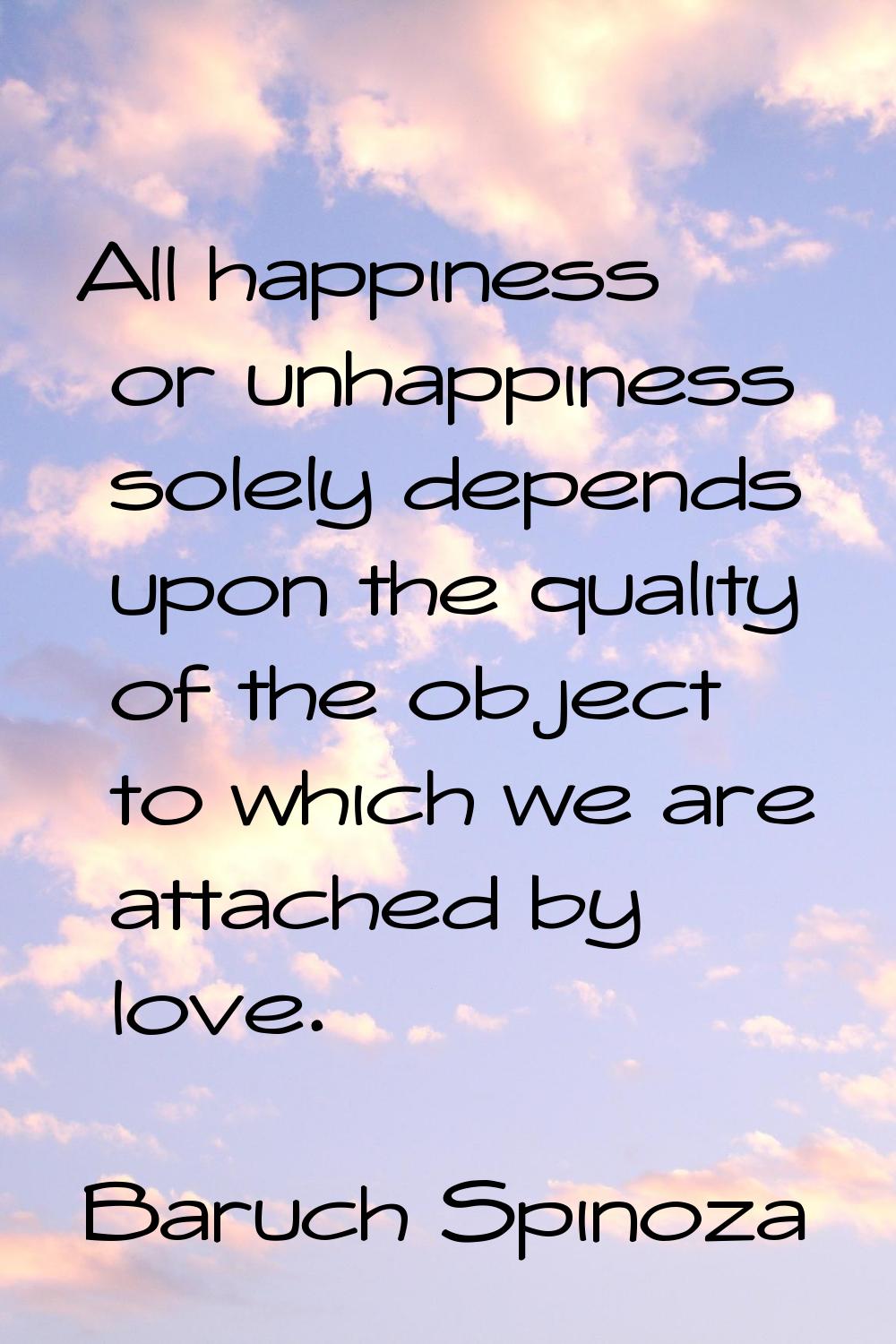 All happiness or unhappiness solely depends upon the quality of the object to which we are attached