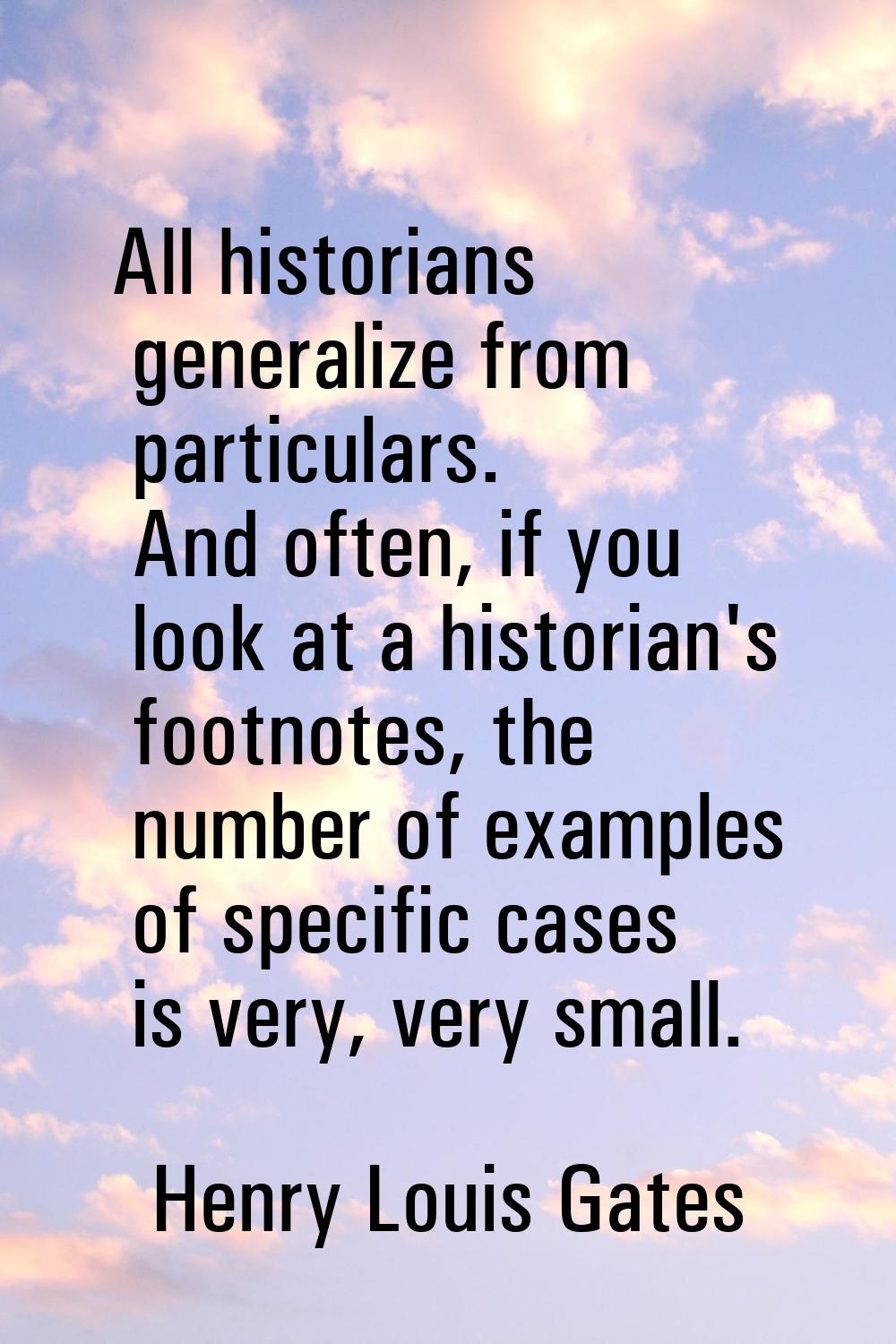 All historians generalize from particulars. And often, if you look at a historian's footnotes, the 