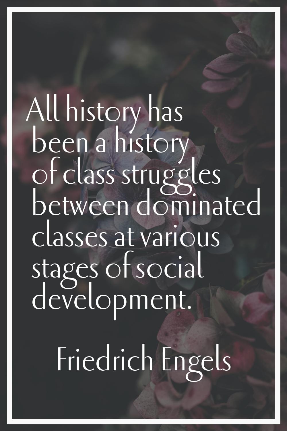 All history has been a history of class struggles between dominated classes at various stages of so