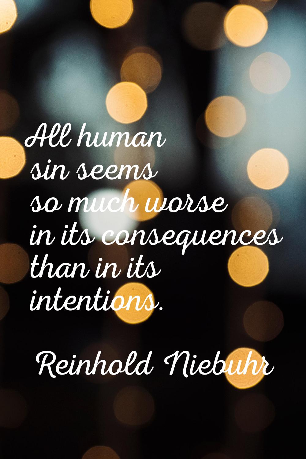 All human sin seems so much worse in its consequences than in its intentions.