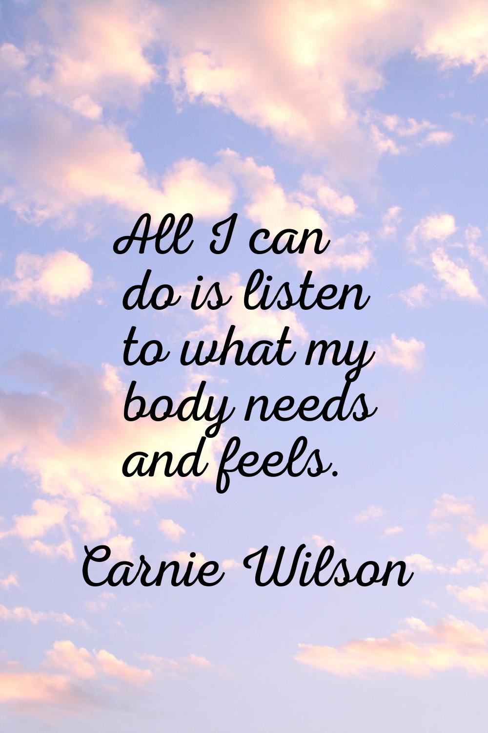 All I can do is listen to what my body needs and feels.