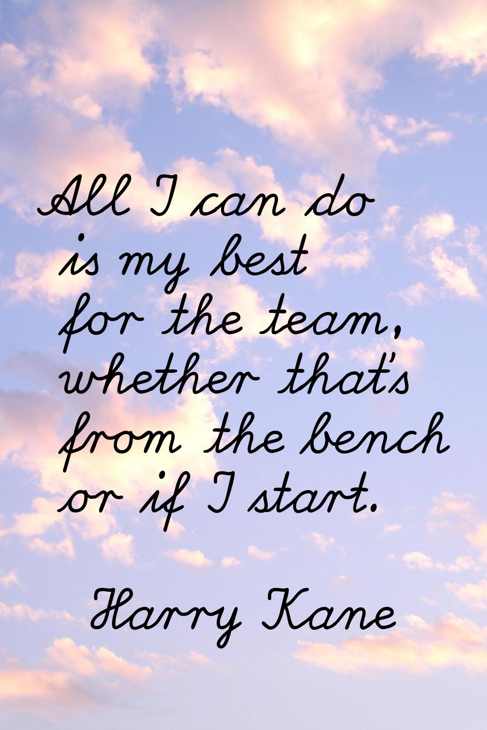 All I can do is my best for the team, whether that's from the bench or if I start.