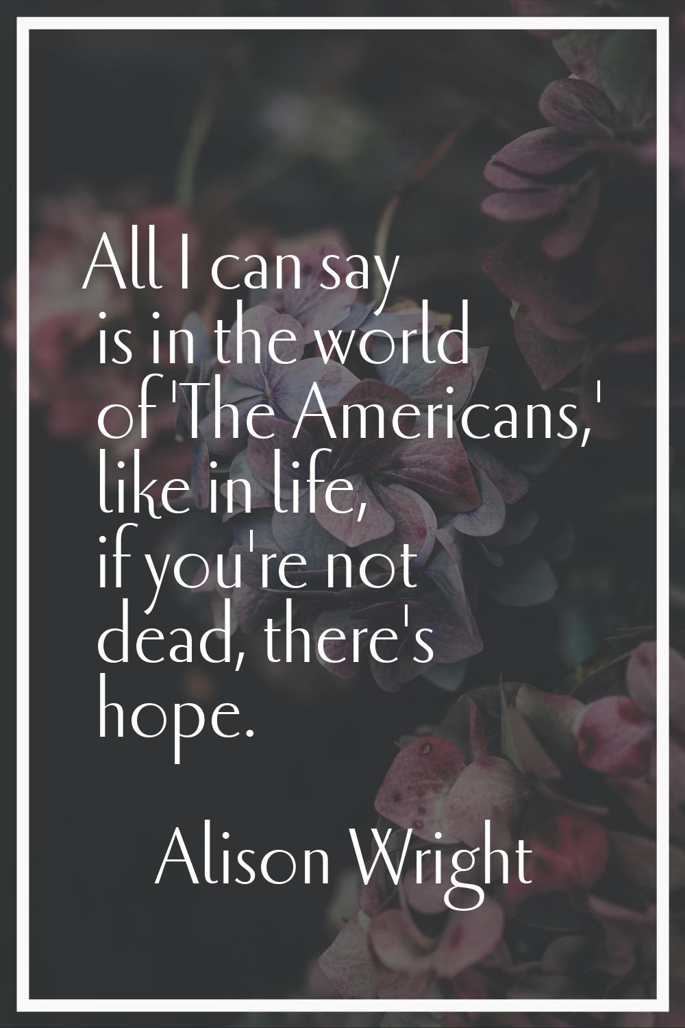 All I can say is in the world of 'The Americans,' like in life, if you're not dead, there's hope.