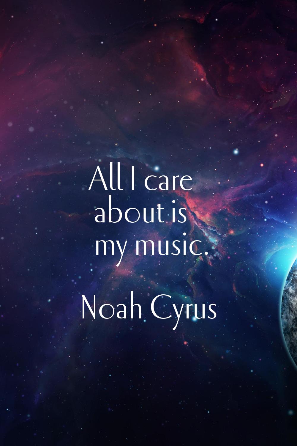 All I care about is my music.