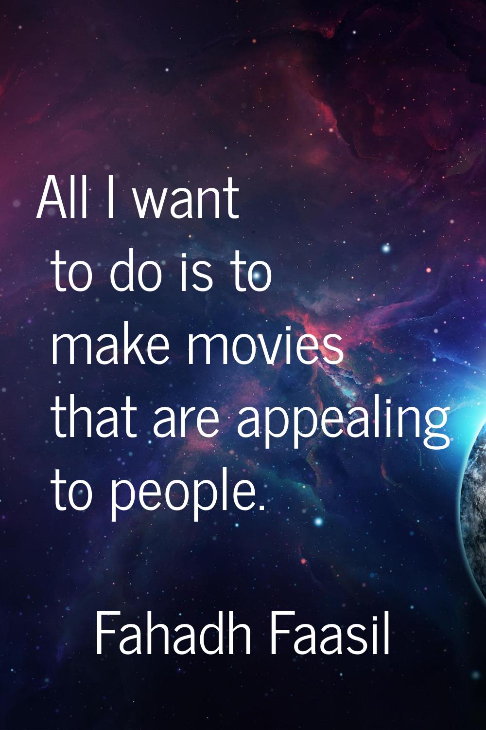 All I want to do is to make movies that are appealing to people.