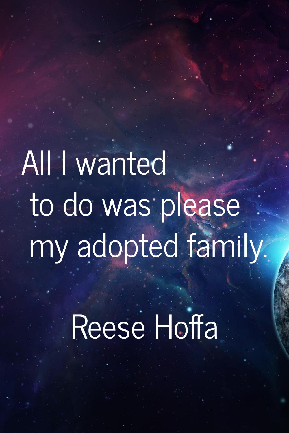 All I wanted to do was please my adopted family.