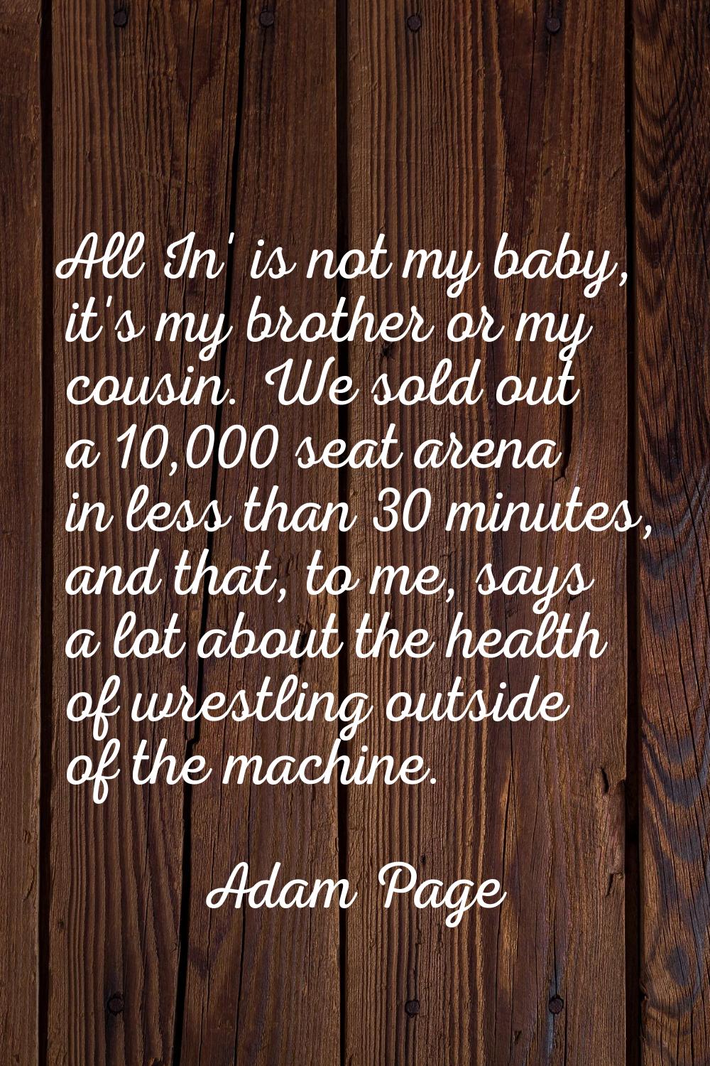 All In' is not my baby, it's my brother or my cousin. We sold out a 10,000 seat arena in less than 
