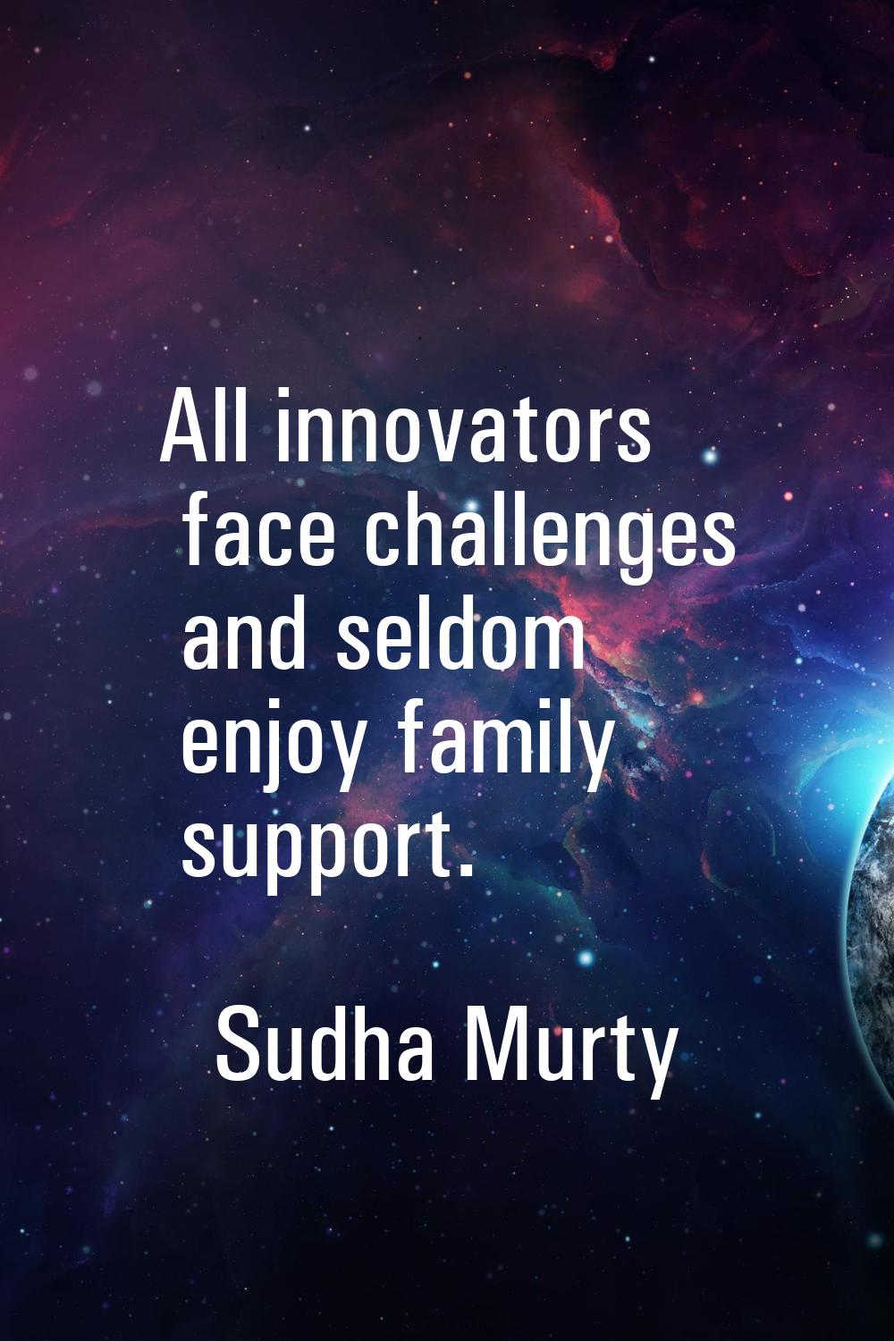 All innovators face challenges and seldom enjoy family support.