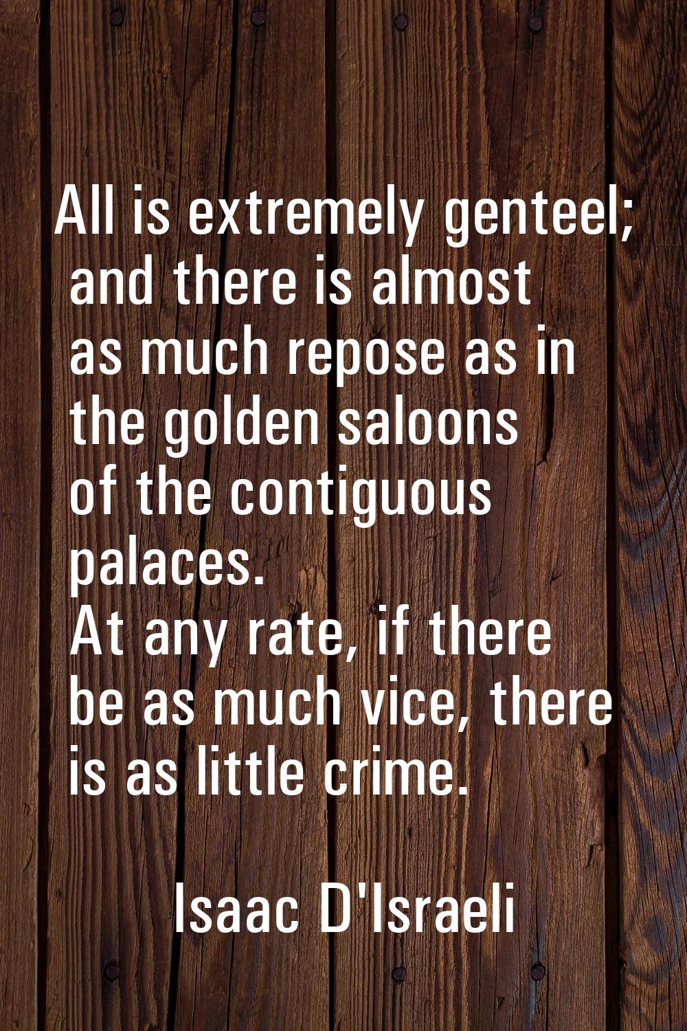 All is extremely genteel; and there is almost as much repose as in the golden saloons of the contig