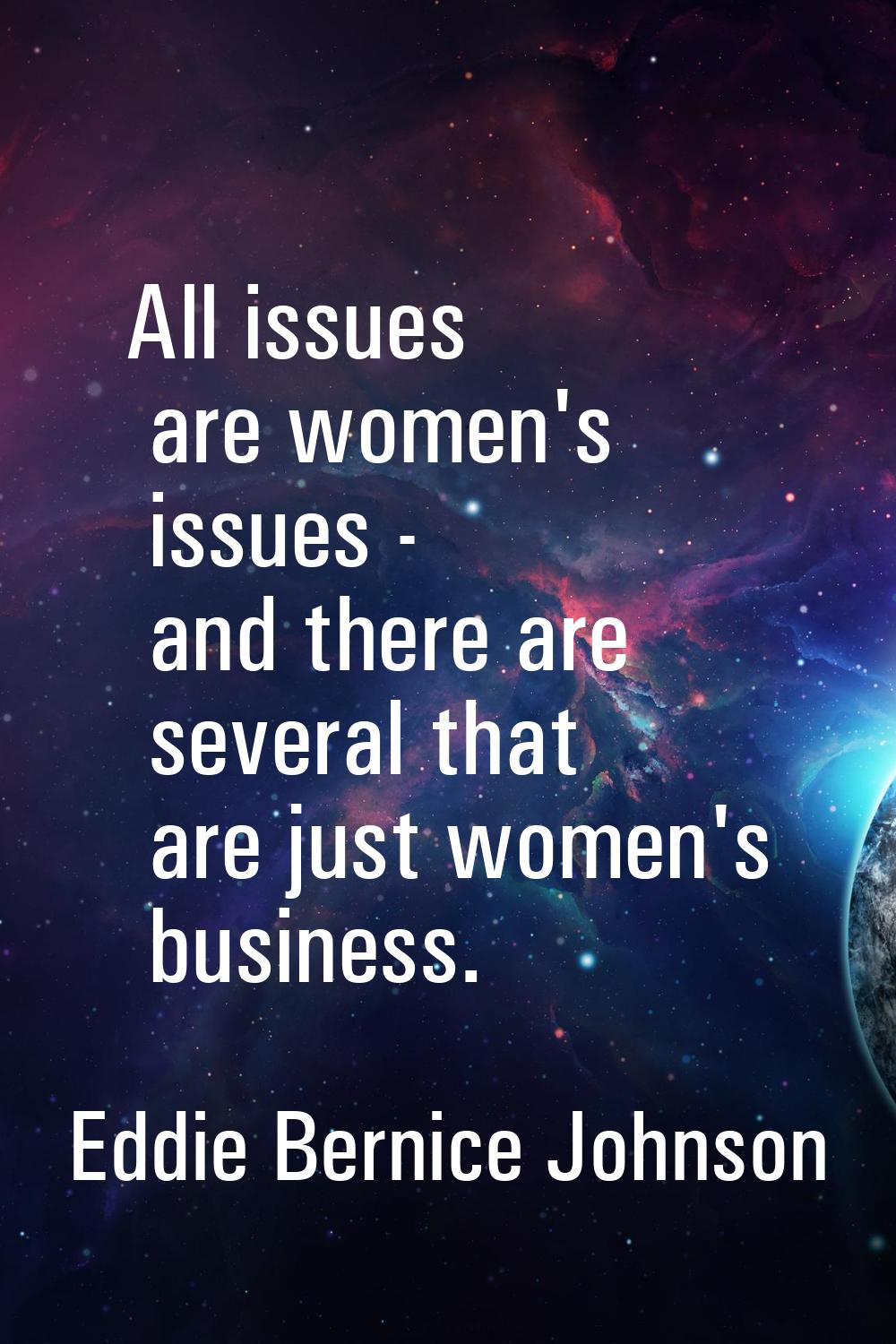 All issues are women's issues - and there are several that are just women's business.