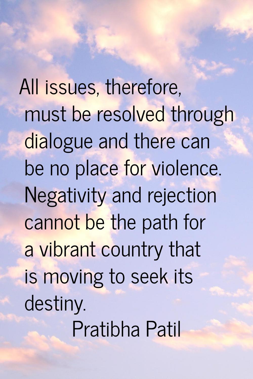 All issues, therefore, must be resolved through dialogue and there can be no place for violence. Ne