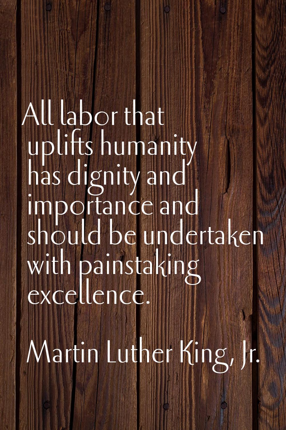 All labor that uplifts humanity has dignity and importance and should be undertaken with painstakin