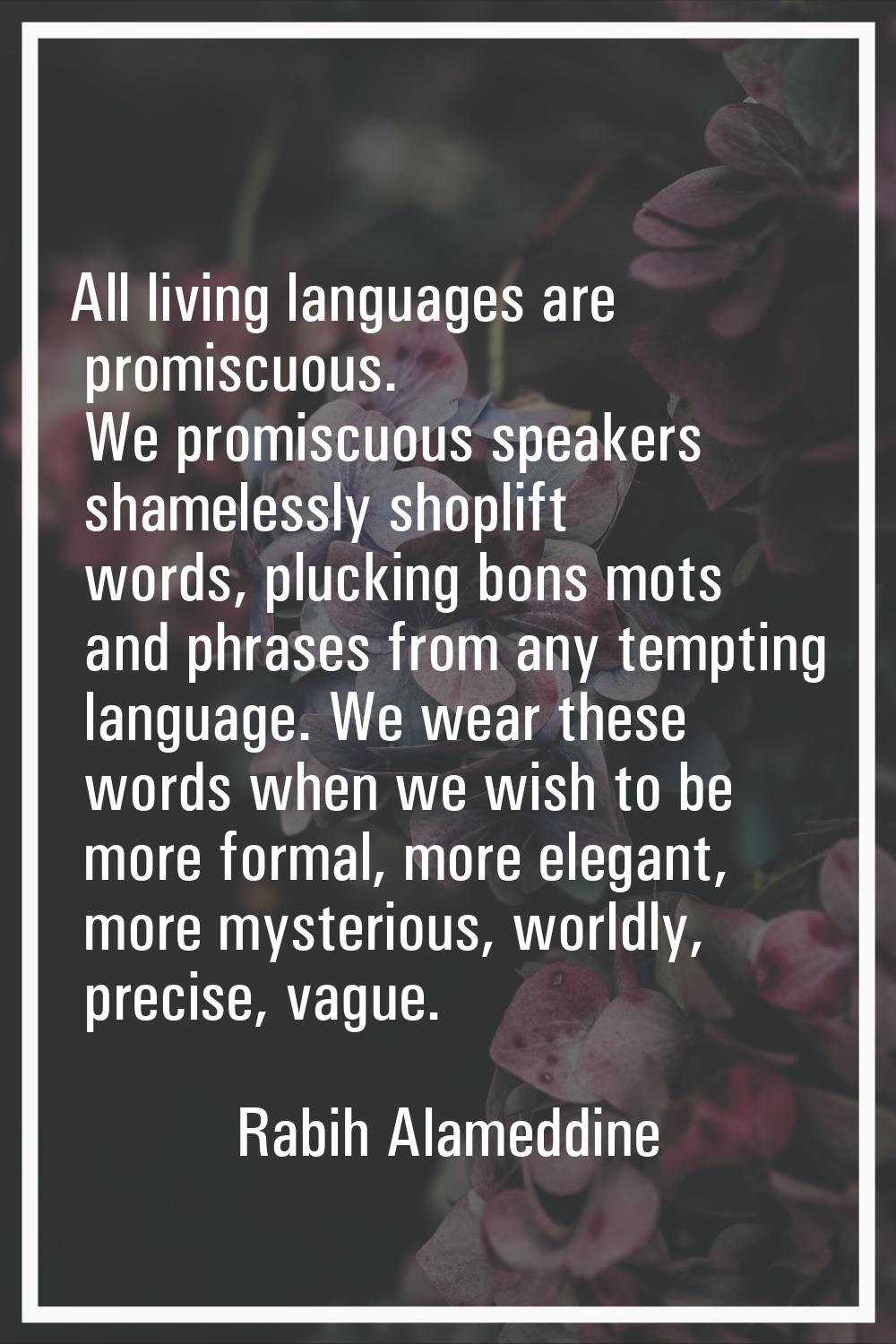 All living languages are promiscuous. We promiscuous speakers shamelessly shoplift words, plucking 