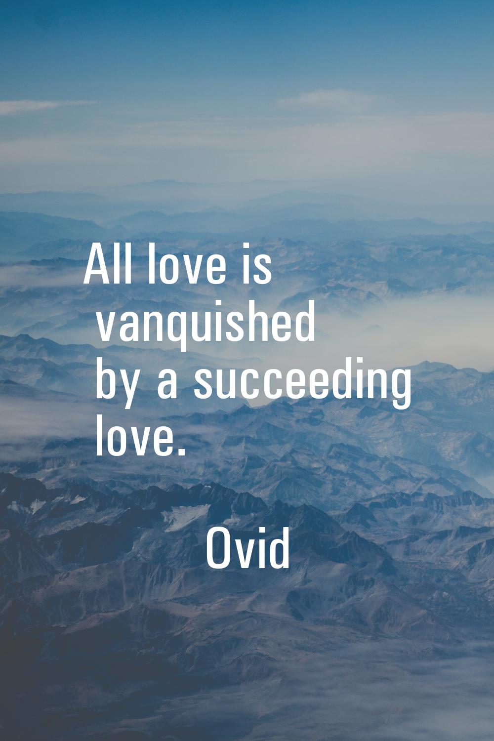 All love is vanquished by a succeeding love.