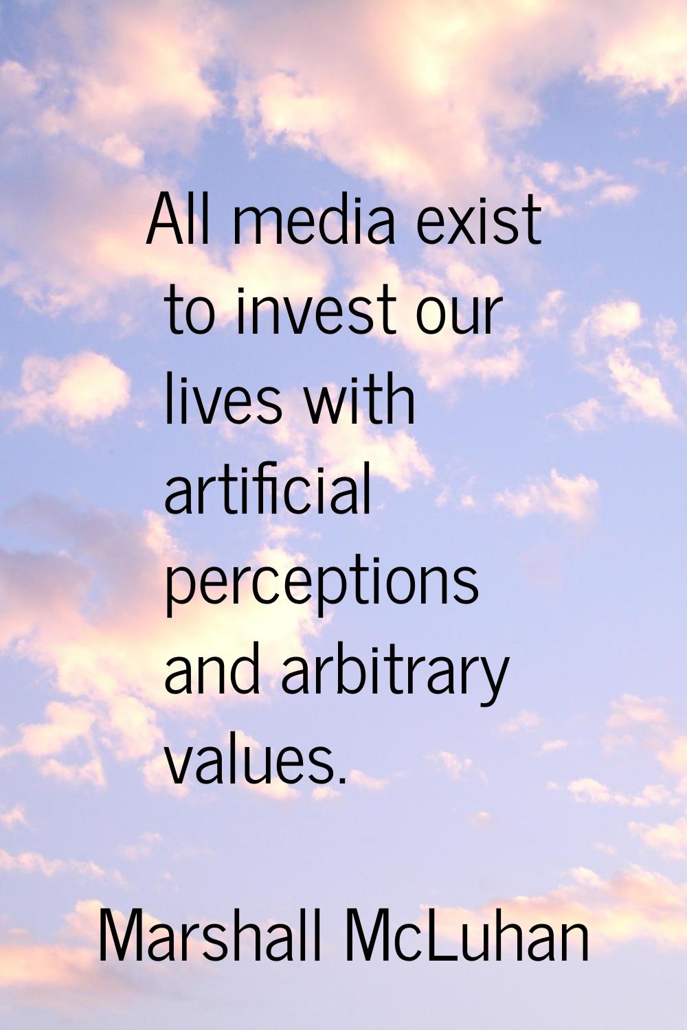 All media exist to invest our lives with artificial perceptions and arbitrary values.