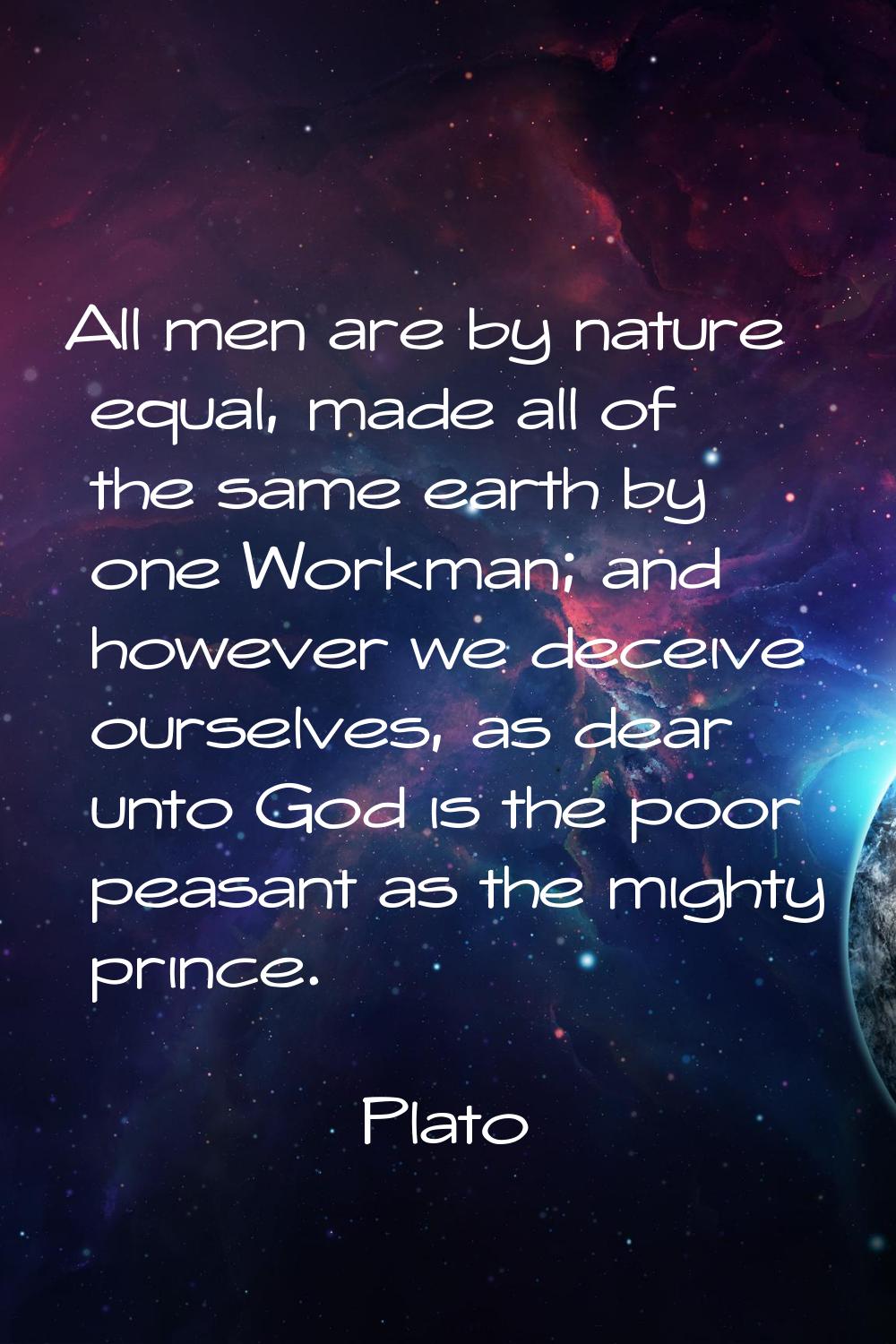 All men are by nature equal, made all of the same earth by one Workman; and however we deceive ours