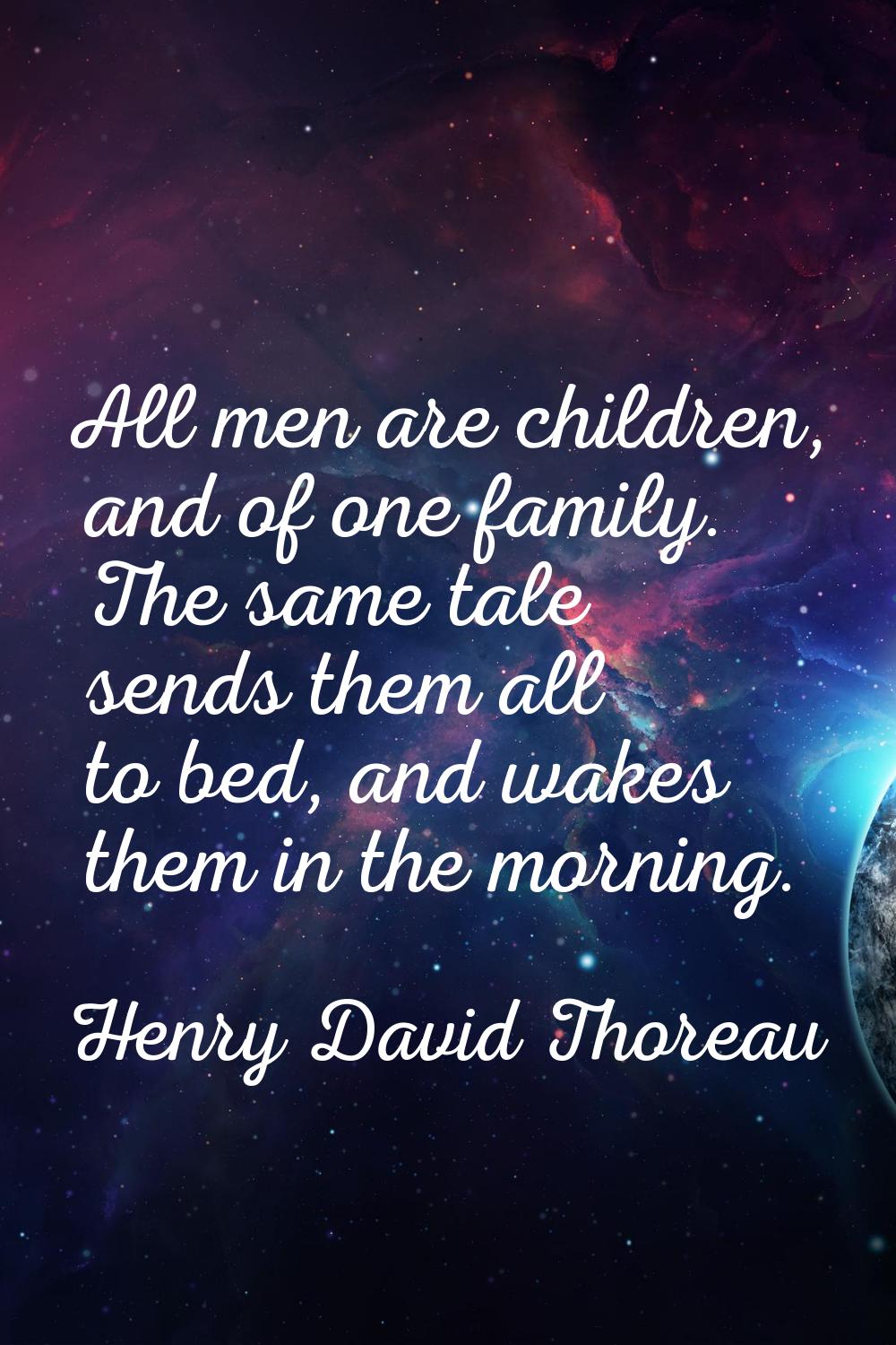 All men are children, and of one family. The same tale sends them all to bed, and wakes them in the