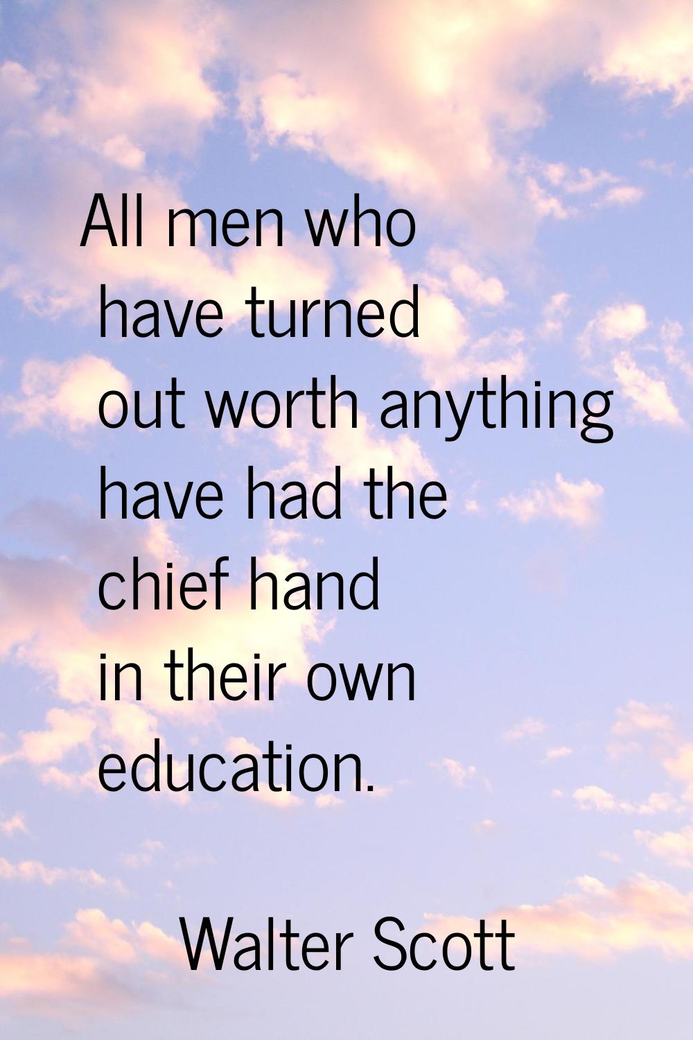 All men who have turned out worth anything have had the chief hand in their own education.