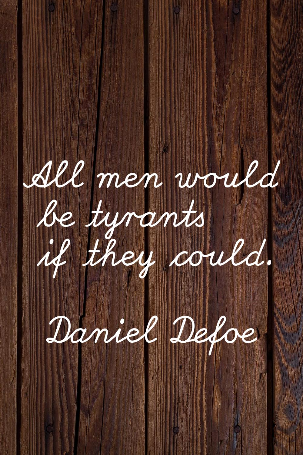 All men would be tyrants if they could.