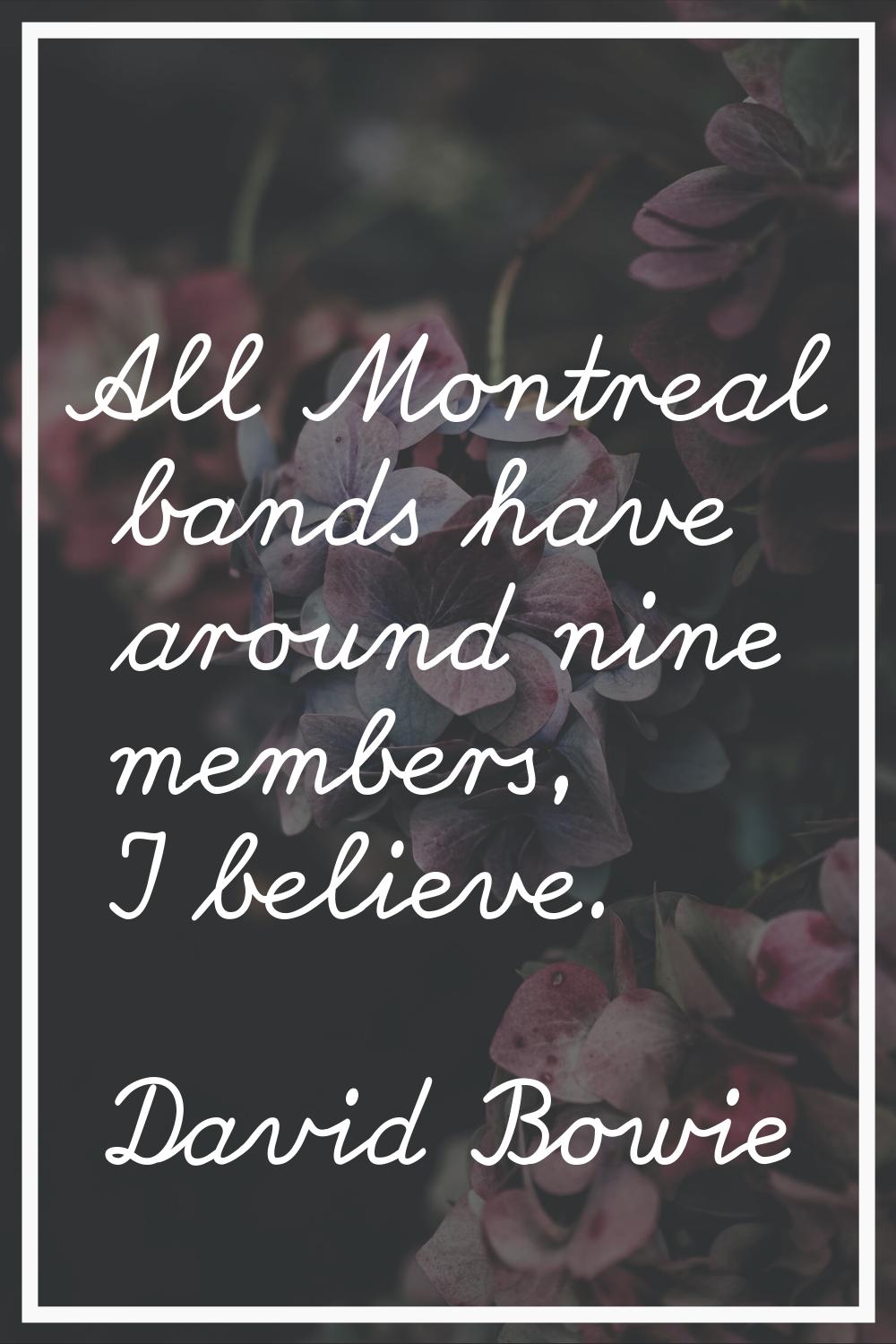 All Montreal bands have around nine members, I believe.