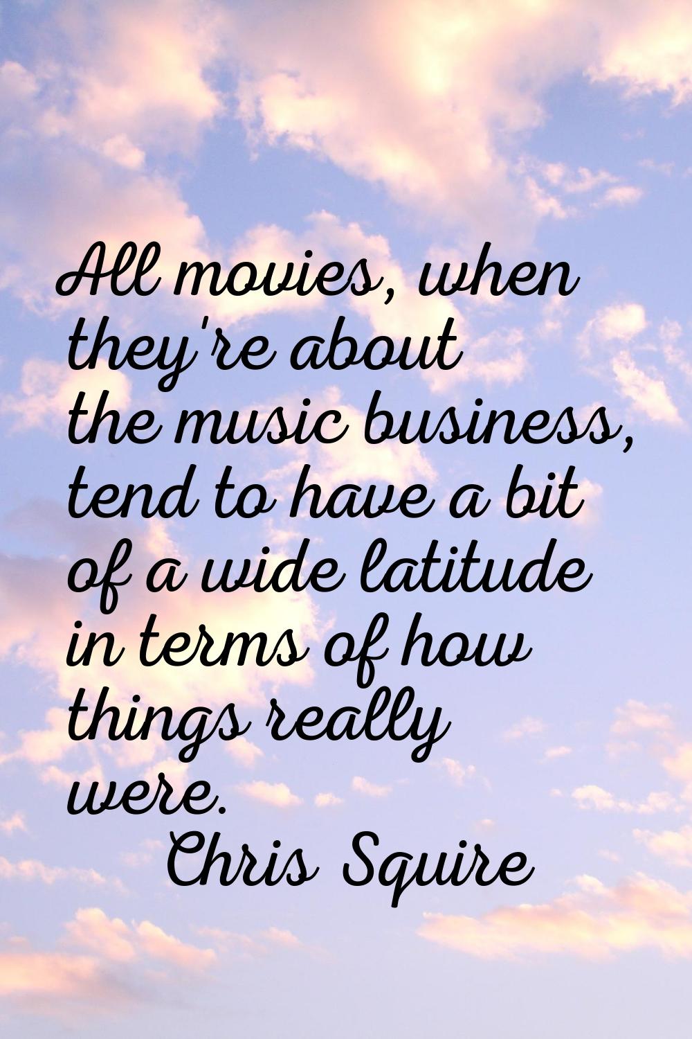 All movies, when they're about the music business, tend to have a bit of a wide latitude in terms o