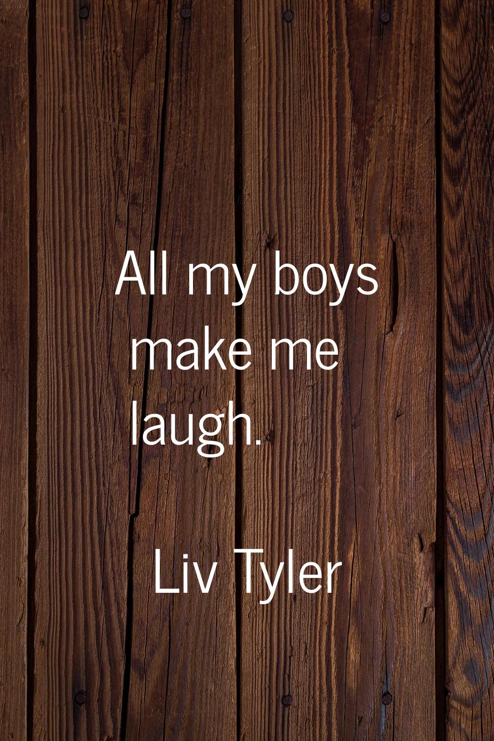 All my boys make me laugh.