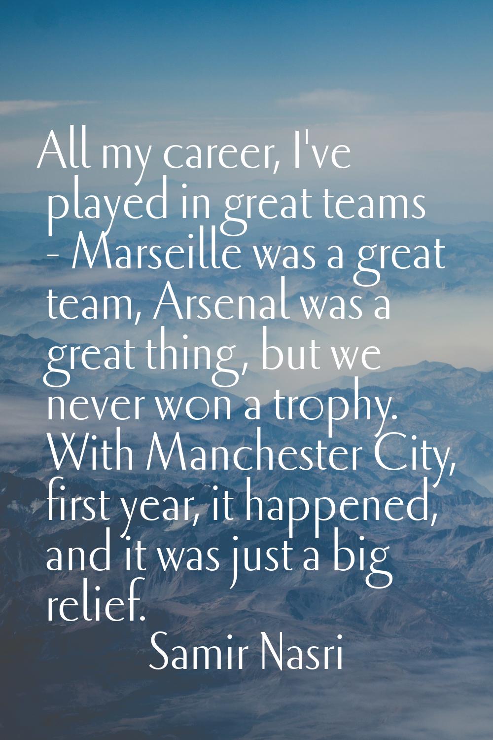 All my career, I've played in great teams - Marseille was a great team, Arsenal was a great thing, 