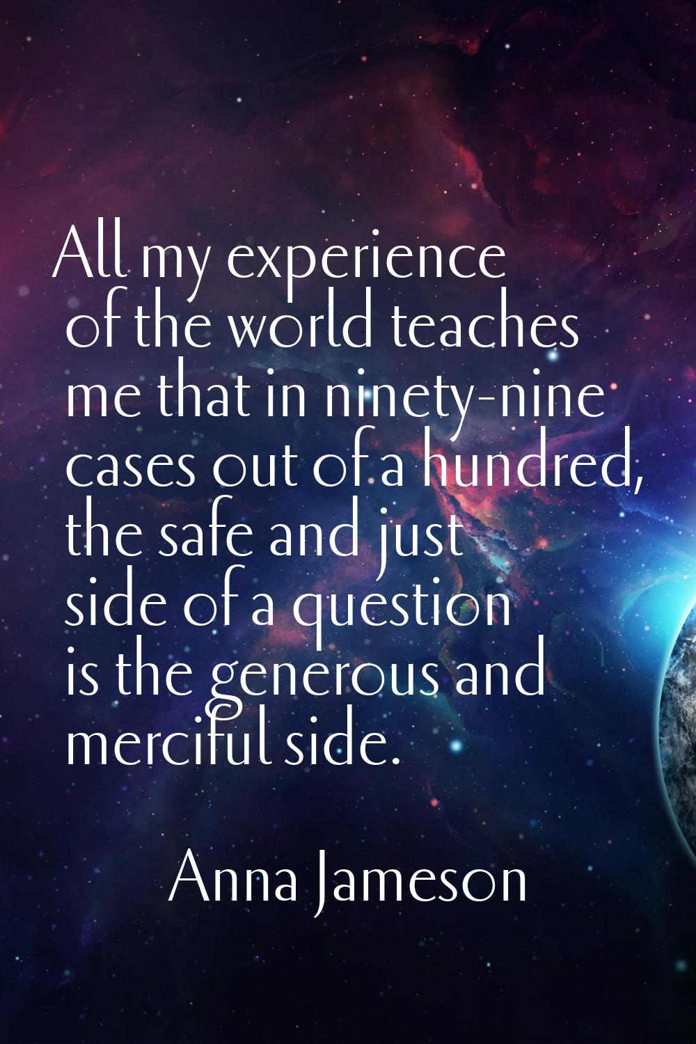 All my experience of the world teaches me that in ninety-nine cases out of a hundred, the safe and 