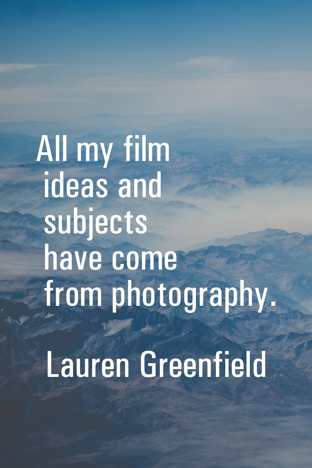 All my film ideas and subjects have come from photography.