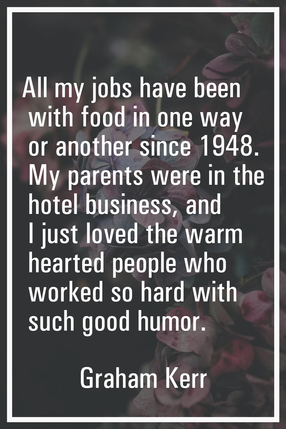 All my jobs have been with food in one way or another since 1948. My parents were in the hotel busi
