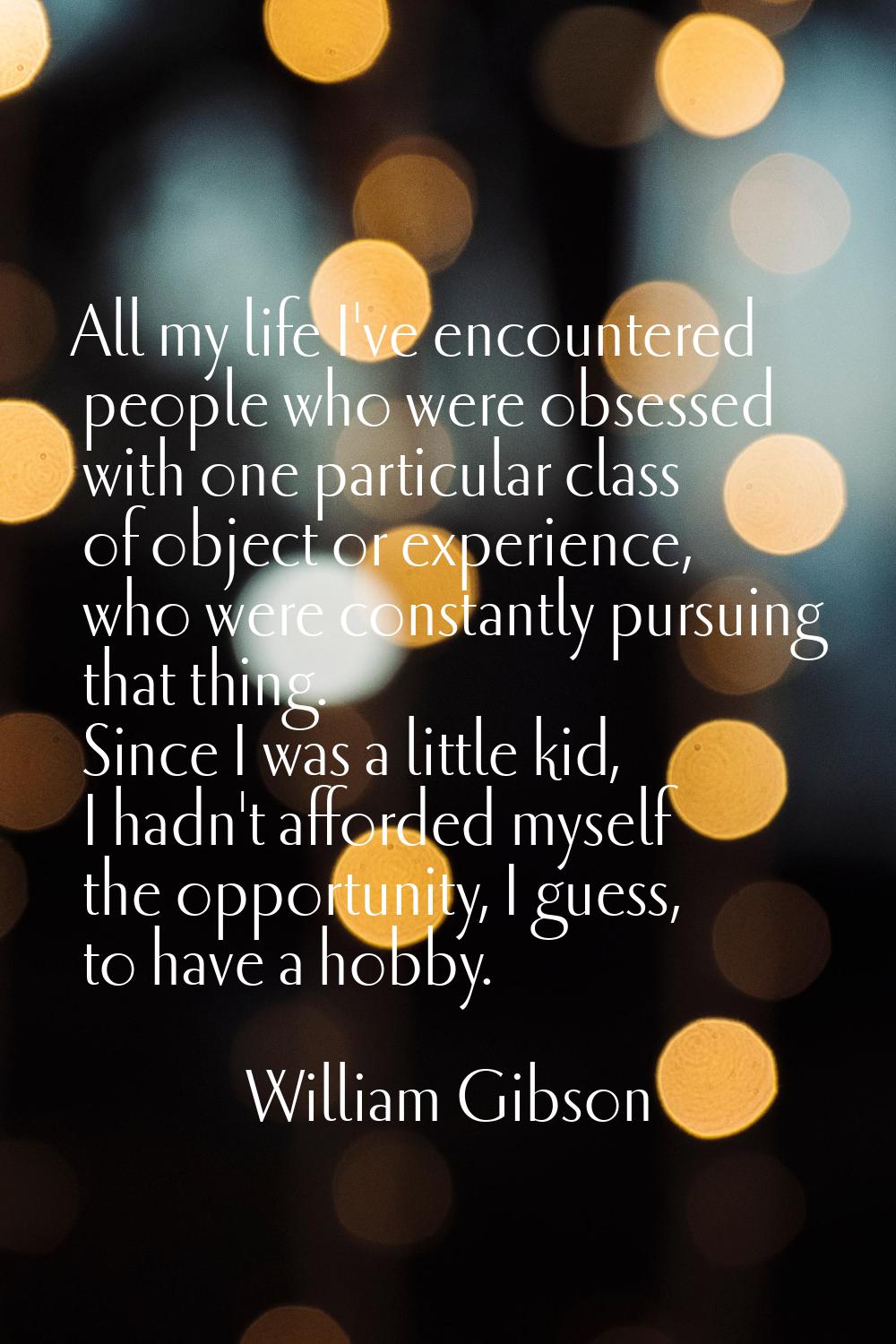 All my life I've encountered people who were obsessed with one particular class of object or experi