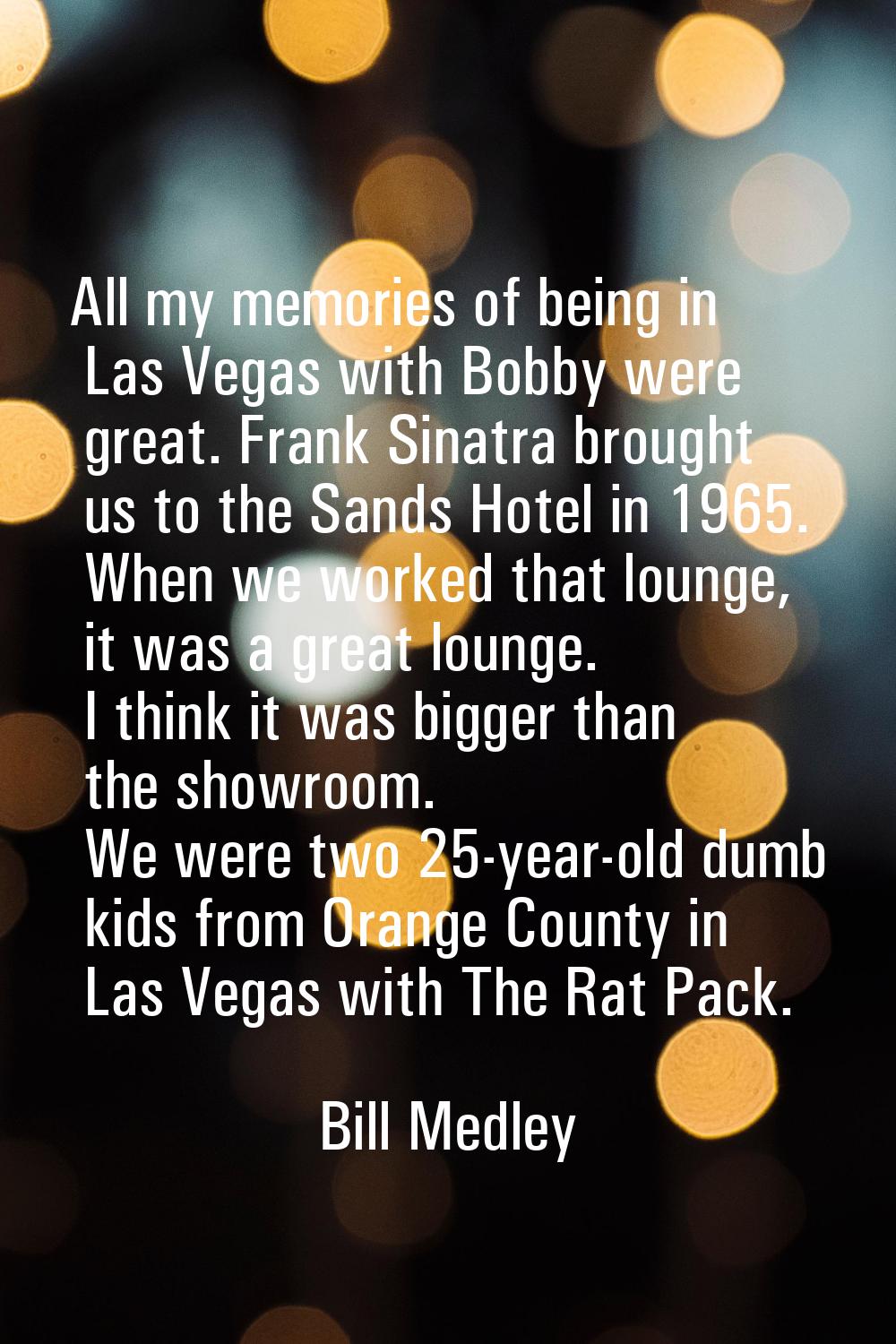 All my memories of being in Las Vegas with Bobby were great. Frank Sinatra brought us to the Sands 