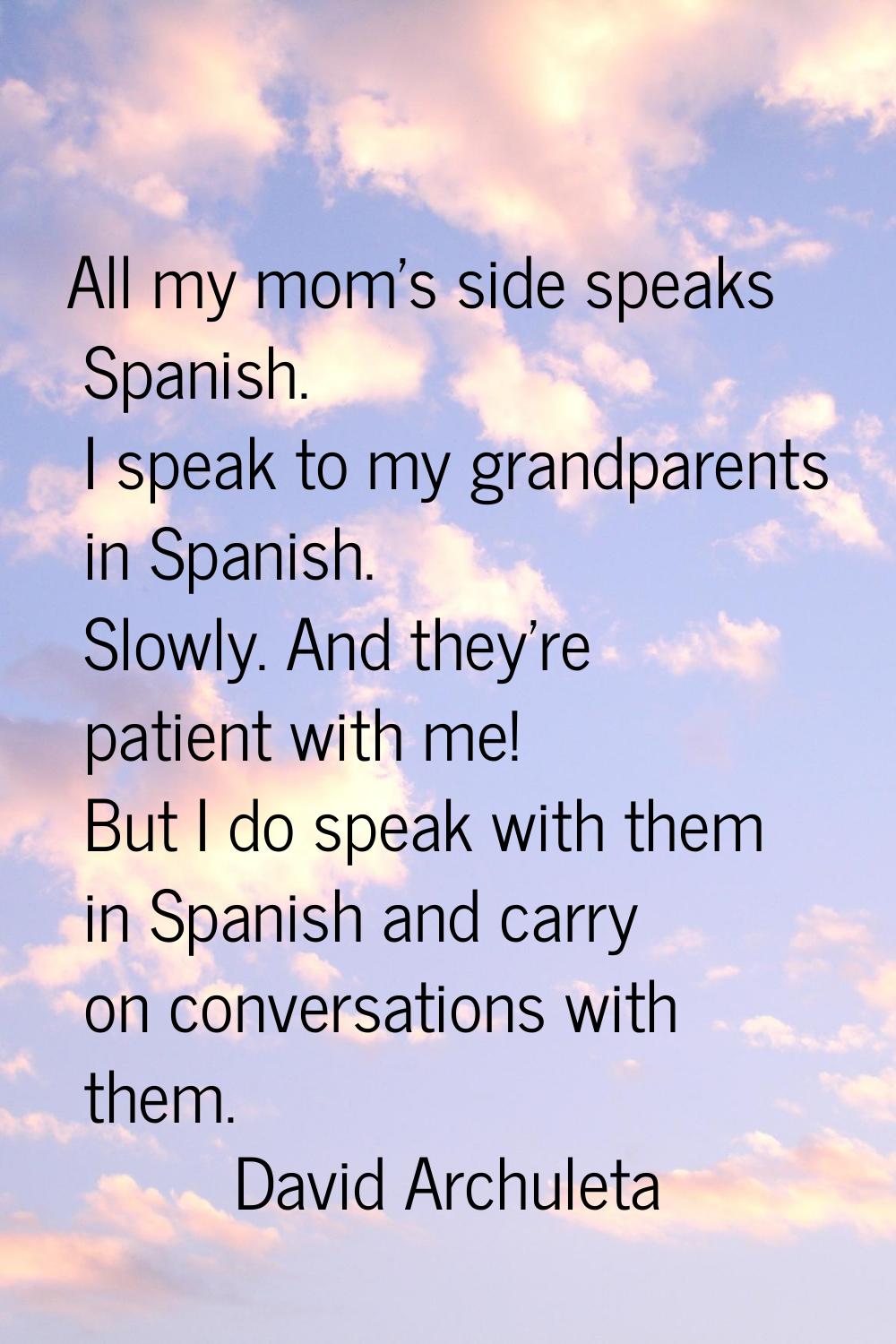All my mom's side speaks Spanish. I speak to my grandparents in Spanish. Slowly. And they're patien