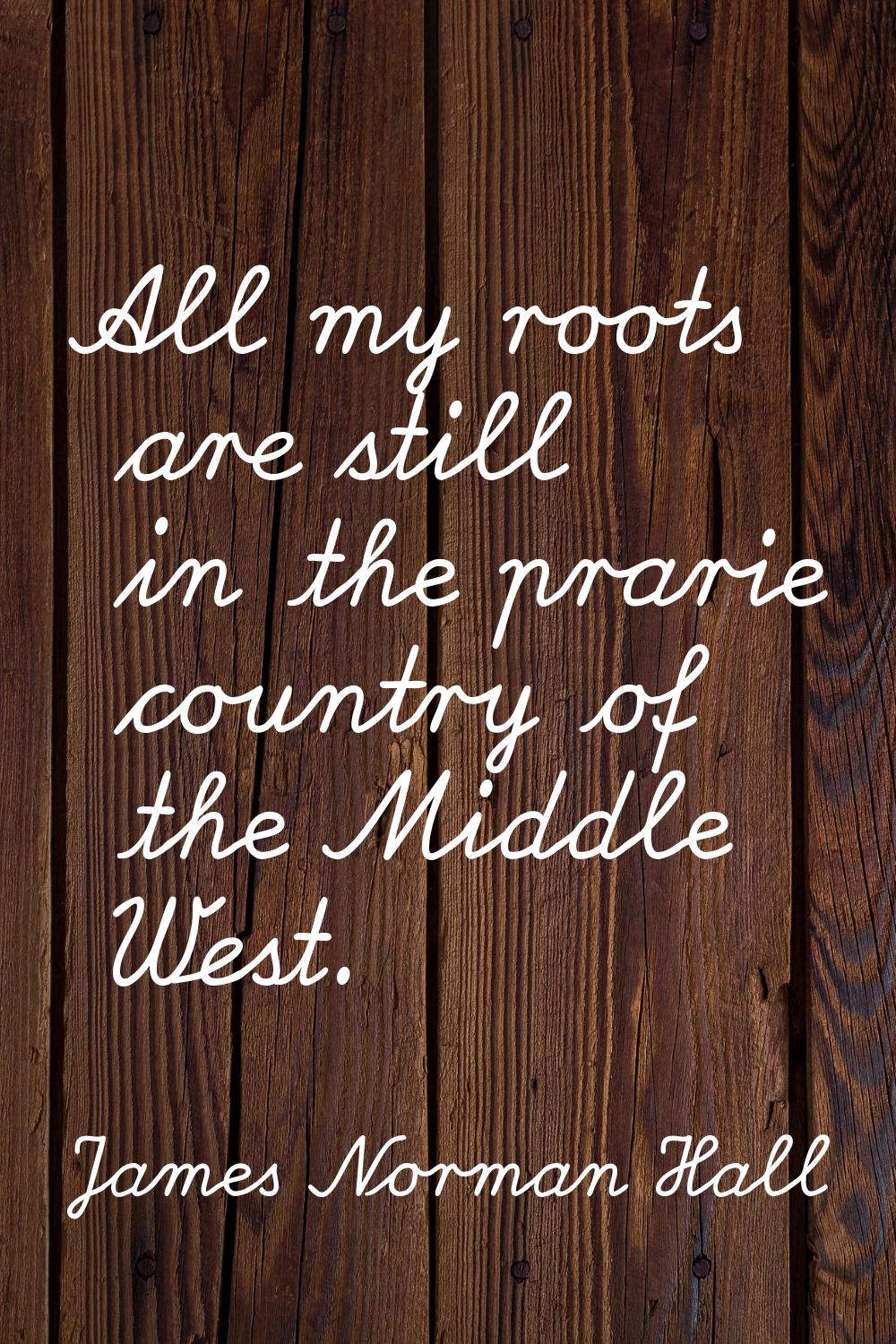 All my roots are still in the prarie country of the Middle West.