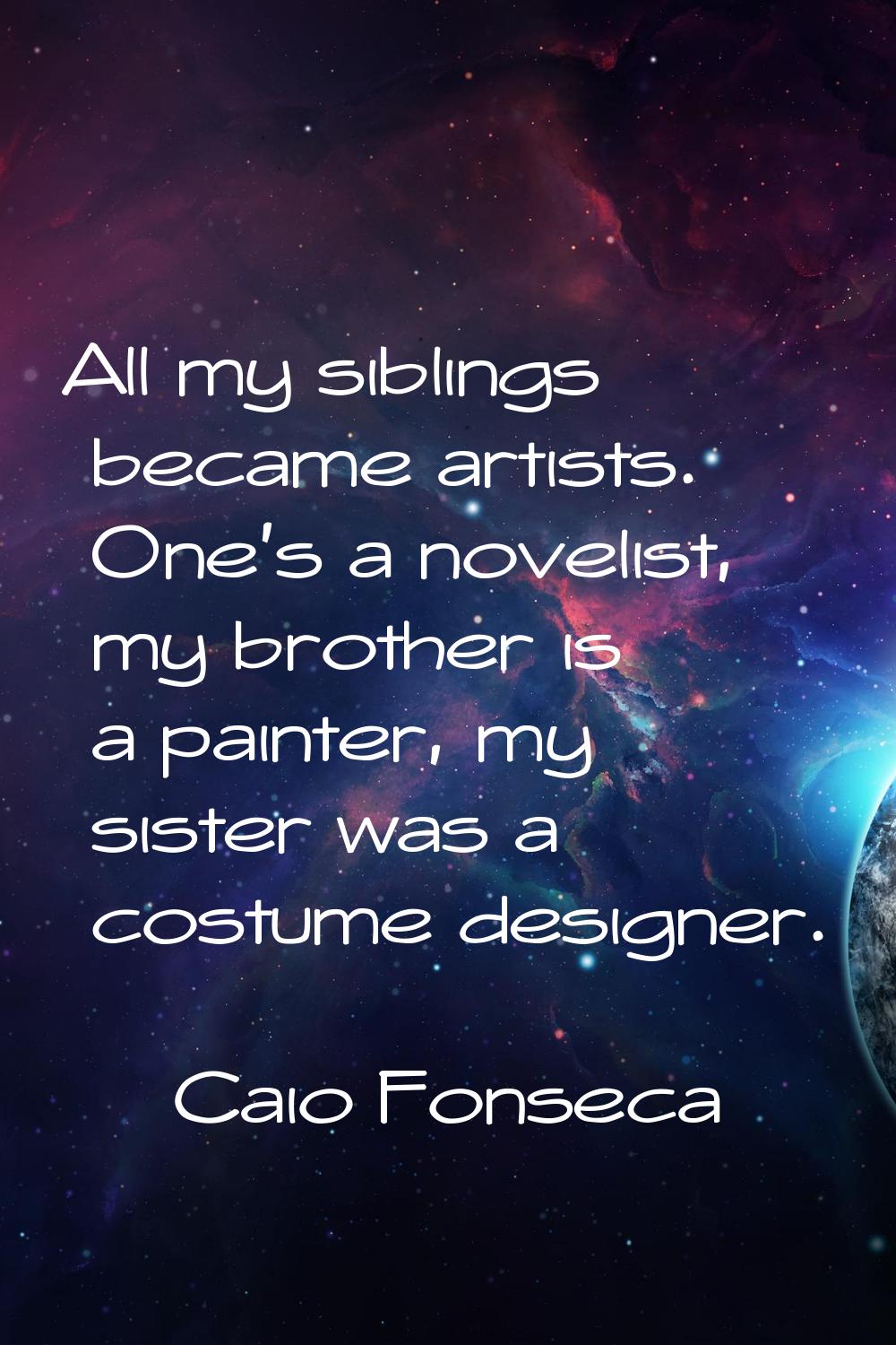 All my siblings became artists. One's a novelist, my brother is a painter, my sister was a costume 