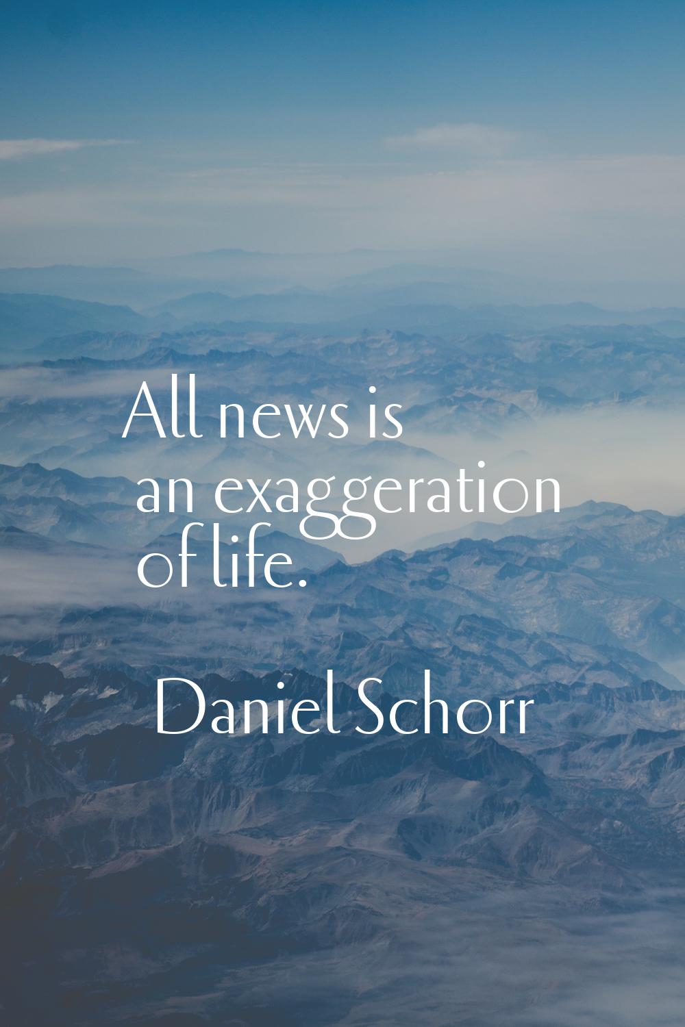 All news is an exaggeration of life.