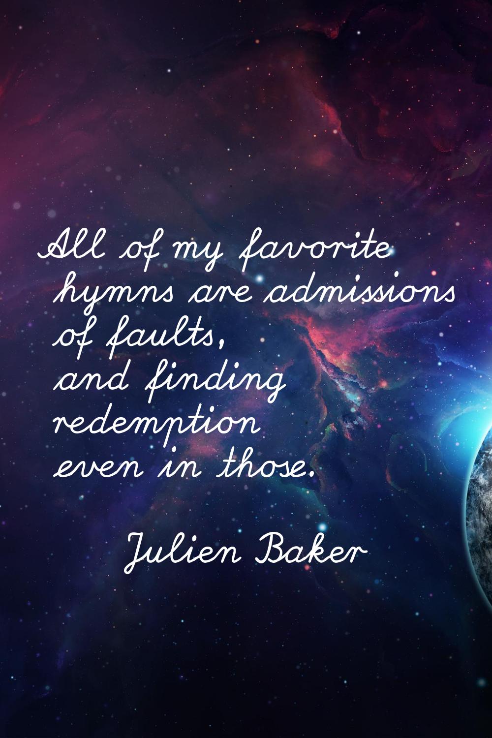 All of my favorite hymns are admissions of faults, and finding redemption even in those.